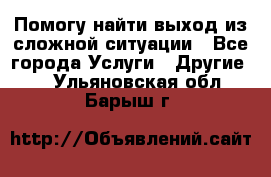 Помогу найти выход из сложной ситуации - Все города Услуги » Другие   . Ульяновская обл.,Барыш г.